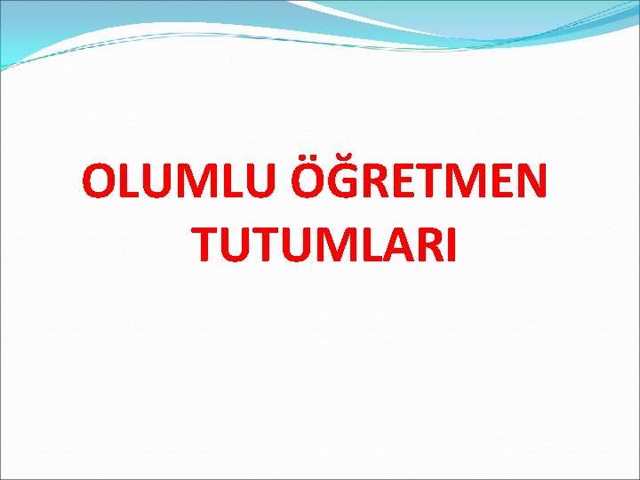 OLUMLU ÖĞRETMEN TUTUMLARI 