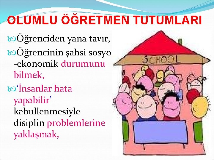 OLUMLU ÖĞRETMEN TUTUMLARI Öğrenciden yana tavır, Öğrencinin şahsi sosyo -ekonomik durumunu bilmek, ‘İnsanlar hata