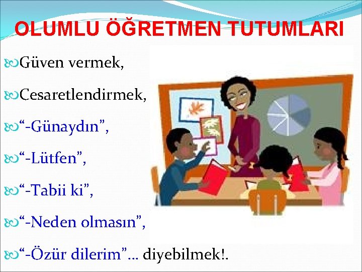 OLUMLU ÖĞRETMEN TUTUMLARI Güven vermek, Cesaretlendirmek, “-Günaydın”, “-Lütfen”, “-Tabii ki”, “-Neden olmasın”, “-Özür dilerim”…