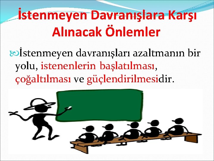 İstenmeyen Davranışlara Karşı Alınacak Önlemler İstenmeyen davranışları azaltmanın bir yolu, istenenlerin başlatılması, çoğaltılması ve