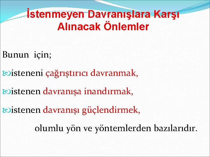 İstenmeyen Davranışlara Karşı Alınacak Önlemler Bunun için; isteneni çağrıştırıcı davranmak, istenen davranışa inandırmak, istenen