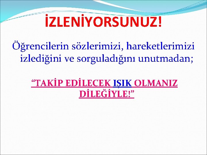 İZLENİYORSUNUZ! Öğrencilerin sözlerimizi, hareketlerimizi izlediğini ve sorguladığını unutmadan; “TAKİP EDİLECEK IŞIK OLMANIZ DİLEĞİYLE!” 