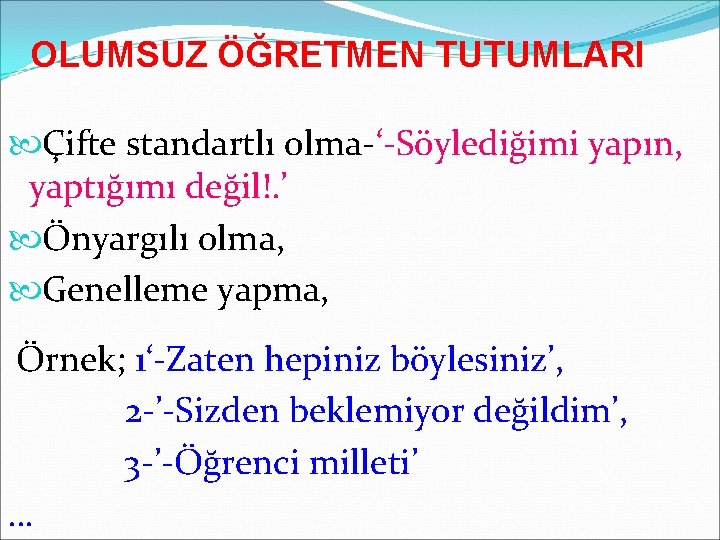 OLUMSUZ ÖĞRETMEN TUTUMLARI Çifte standartlı olma-‘-Söylediğimi yapın, yaptığımı değil!. ’ Önyargılı olma, Genelleme yapma,