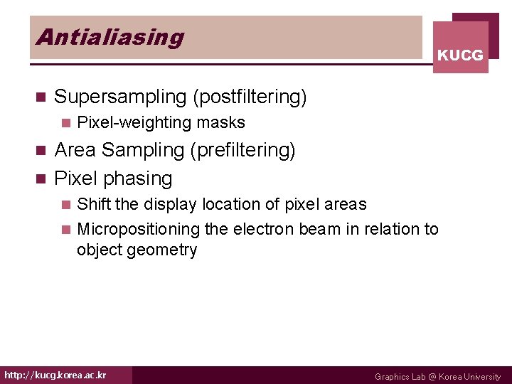 Antialiasing n KUCG Supersampling (postfiltering) n Pixel-weighting masks Area Sampling (prefiltering) n Pixel phasing