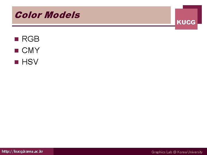 Color Models KUCG RGB n CMY n HSV n http: //kucg. korea. ac. kr