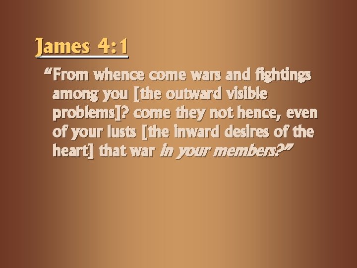 James 4: 1 “From whence come wars and fightings among you [the outward visible