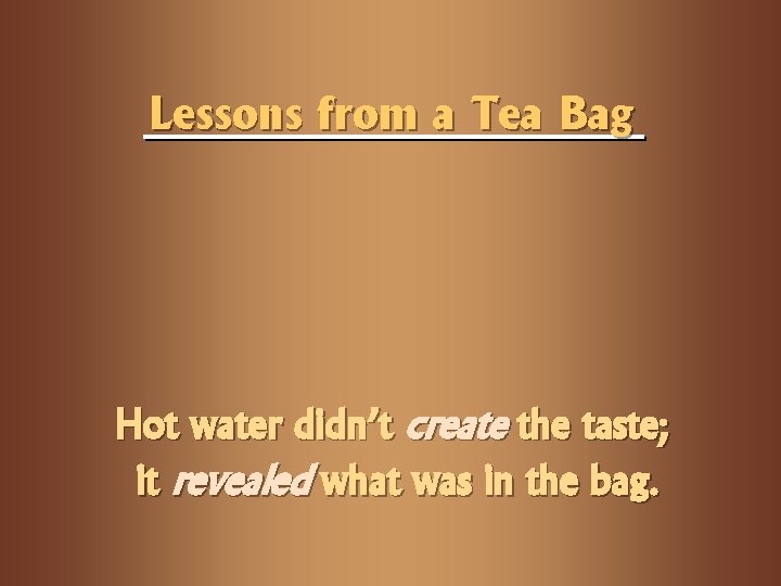 Lessons from a Tea Bag Hot water didn’t create the taste; it revealed what