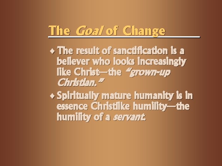 The Goal of Change ¨ The result of sanctification is a believer who looks