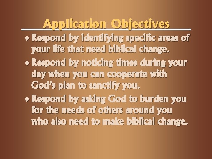 Application Objectives ¨ Respond by identifying specific areas of your life that need biblical