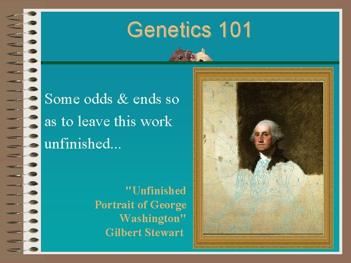 Genetics 101 Some odds & ends so as to leave this work unfinished. . Genetics 101 Some odds & ends so as to leave this work unfinished. .