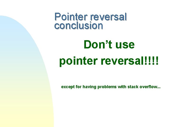 Pointer reversal conclusion Don’t use pointer reversal!!!! except for having problems with stack overflow.