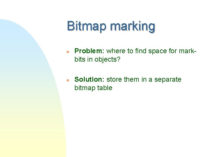 Bitmap marking n n Problem: where to find space for markbits in objects? Solution: