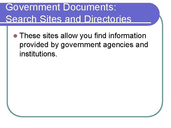 Government Documents: Search Sites and Directories l These sites allow you find information provided