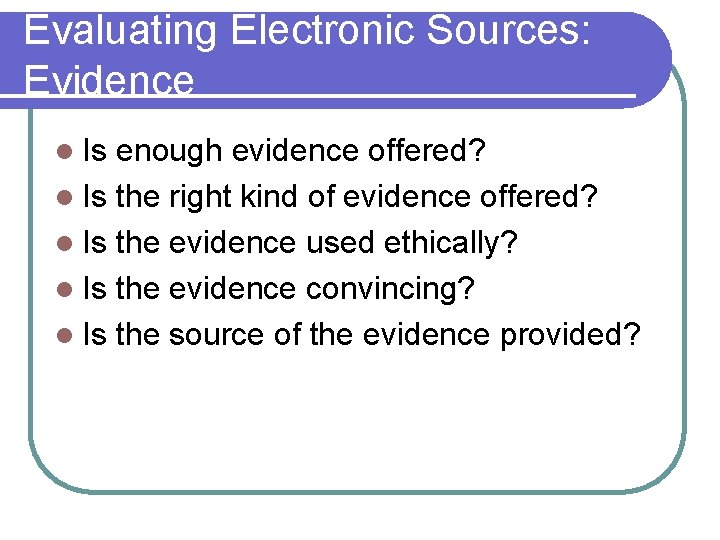 Evaluating Electronic Sources: Evidence l Is enough evidence offered? l Is the right kind
