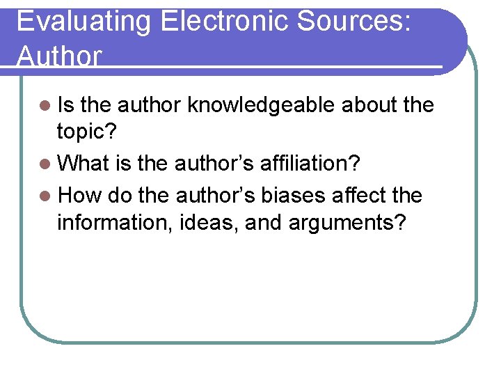 Evaluating Electronic Sources: Author l Is the author knowledgeable about the topic? l What