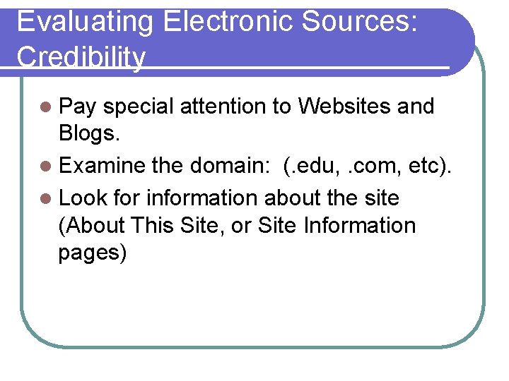 Evaluating Electronic Sources: Credibility l Pay special attention to Websites and Blogs. l Examine