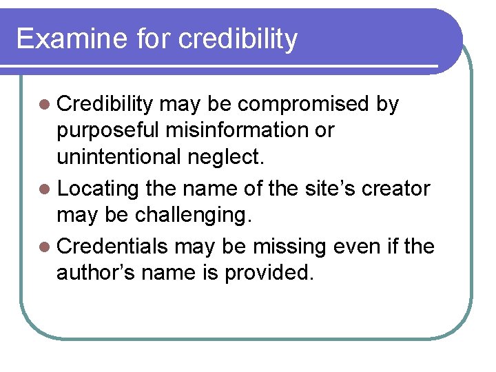 Examine for credibility l Credibility may be compromised by purposeful misinformation or unintentional neglect.