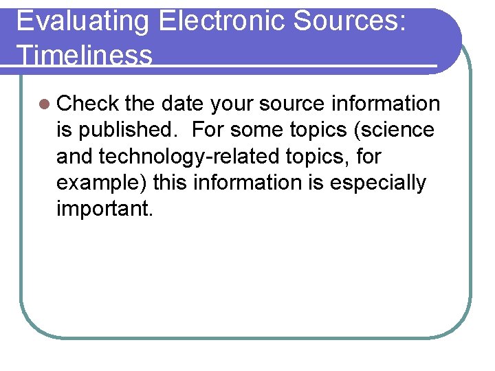 Evaluating Electronic Sources: Timeliness l Check the date your source information is published. For