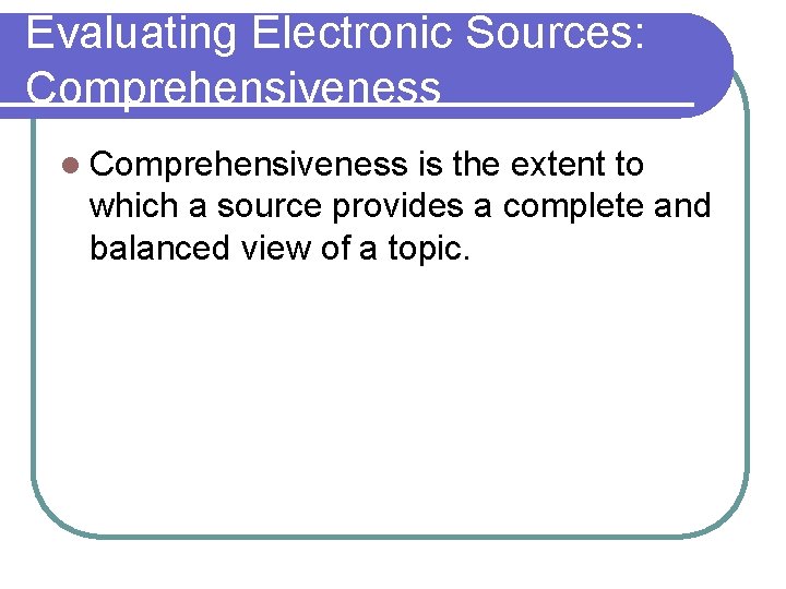 Evaluating Electronic Sources: Comprehensiveness l Comprehensiveness is the extent to which a source provides