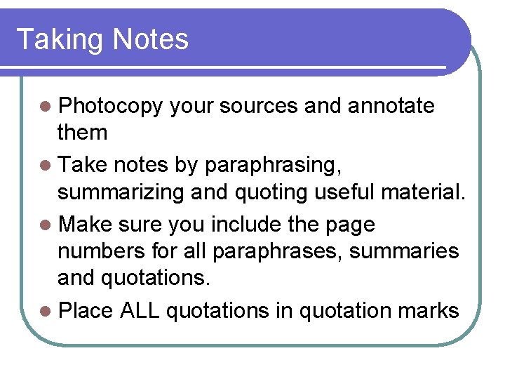 Taking Notes l Photocopy your sources and annotate them l Take notes by paraphrasing,