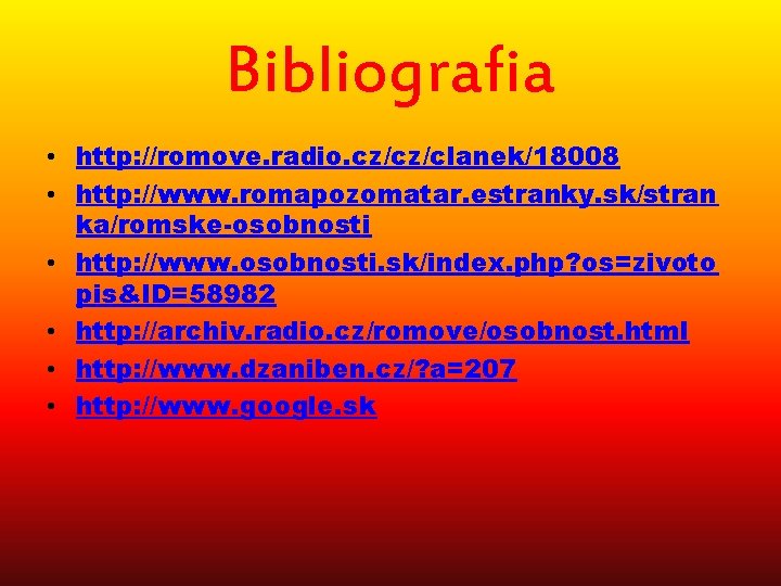 Bibliografia • http: //romove. radio. cz/cz/clanek/18008 • http: //www. romapozomatar. estranky. sk/stran ka/romske-osobnosti •