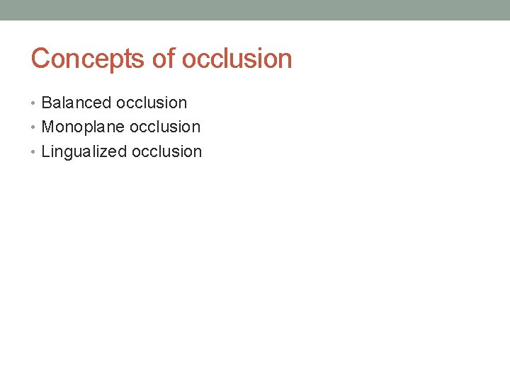 Concepts of occlusion • Balanced occlusion • Monoplane occlusion • Lingualized occlusion 