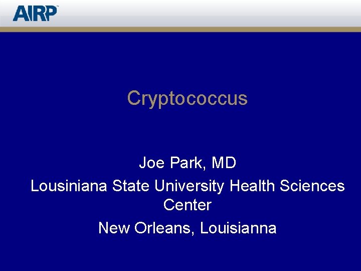 Cryptococcus Joe Park, MD Lousiniana State University Health Sciences Center New Orleans, Louisianna 