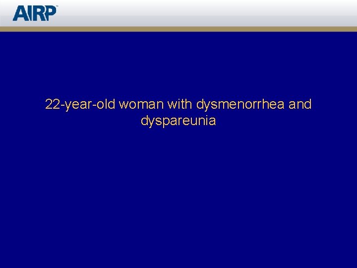 22 -year-old woman with dysmenorrhea and dyspareunia 