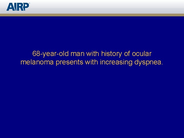 68 -year-old man with history of ocular melanoma presents with increasing dyspnea. 