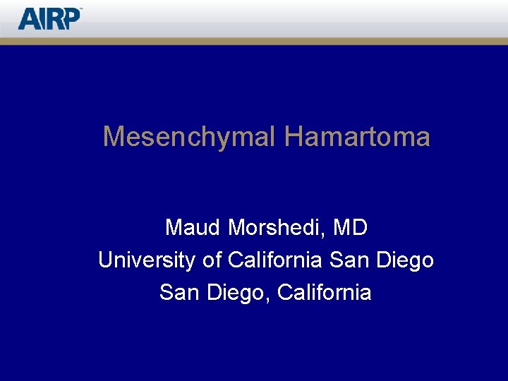 Mesenchymal Hamartoma Maud Morshedi, MD University of California San Diego, California 