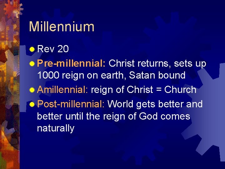 Millennium ® Rev 20 ® Pre-millennial: Christ returns, sets up 1000 reign on earth,