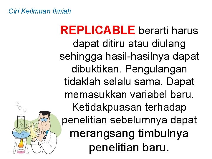 Ciri Keilmuan Ilmiah REPLICABLE berarti harus dapat ditiru atau diulang sehingga hasil-hasilnya dapat dibuktikan.