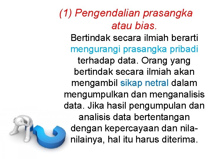 (1) Pengendalian prasangka atau bias. Bertindak secara ilmiah berarti mengurangi prasangka pribadi terhadap data.