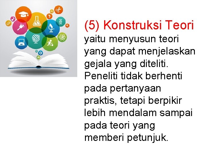 (5) Konstruksi Teori yaitu menyusun teori yang dapat menjelaskan gejala yang diteliti. Peneliti tidak