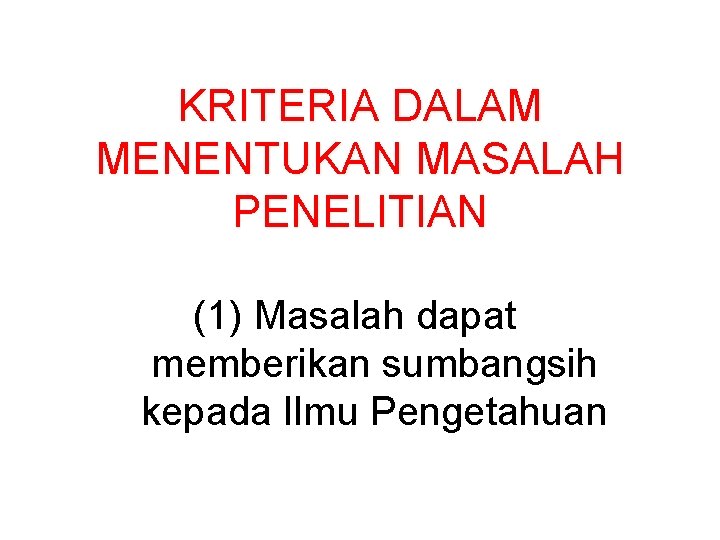 KRITERIA DALAM MENENTUKAN MASALAH PENELITIAN (1) Masalah dapat memberikan sumbangsih kepada Ilmu Pengetahuan 