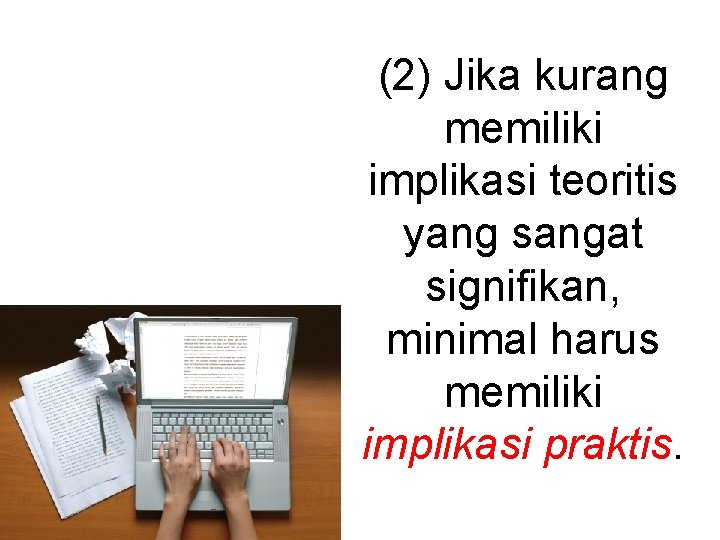 (2) Jika kurang memiliki implikasi teoritis yang sangat signifikan, minimal harus memiliki implikasi praktis.