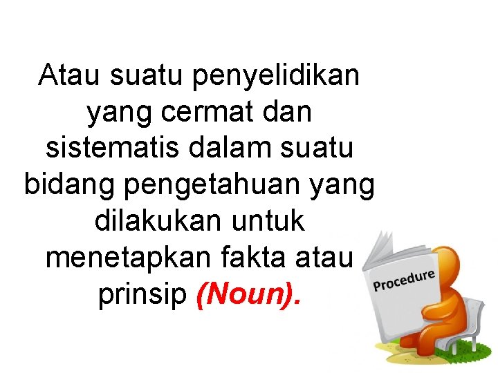 Atau suatu penyelidikan yang cermat dan sistematis dalam suatu bidang pengetahuan yang dilakukan untuk