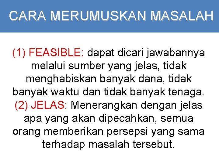 CARA MERUMUSKAN MASALAH (1) FEASIBLE: dapat dicari jawabannya melalui sumber yang jelas, tidak menghabiskan