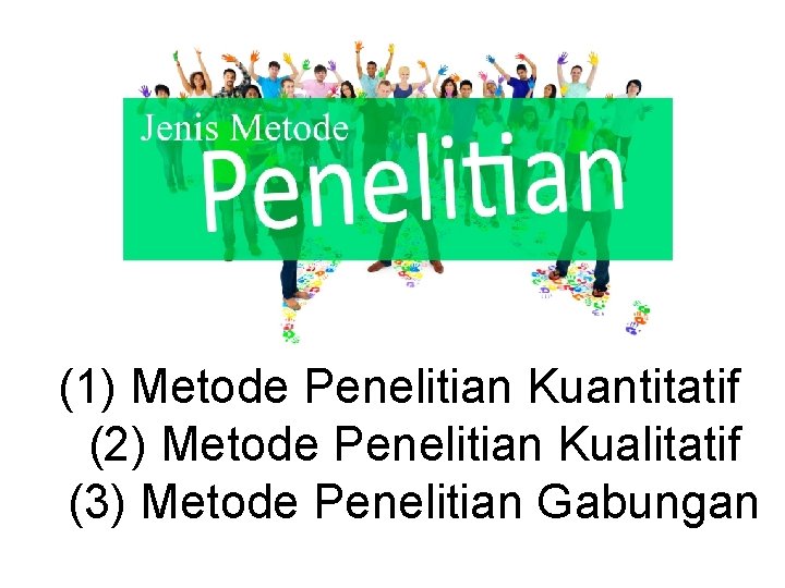 (1) Metode Penelitian Kuantitatif (2) Metode Penelitian Kualitatif (3) Metode Penelitian Gabungan 