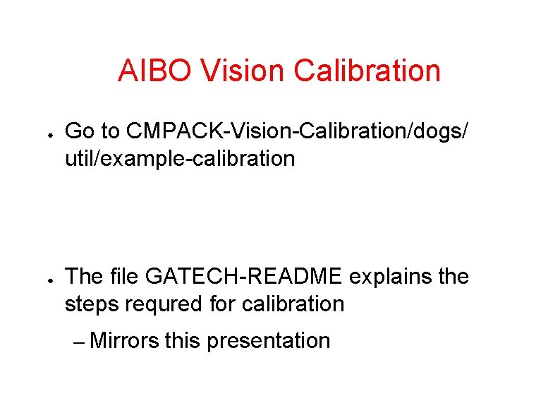 AIBO Vision Calibration ● ● Go to CMPACK-Vision-Calibration/dogs/ util/example-calibration The file GATECH-README explains the