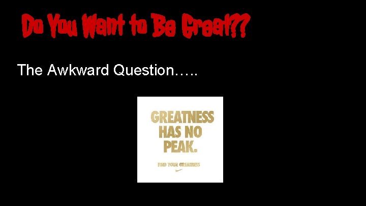 Do You Want to Be Great? ? The Awkward Question…. . 