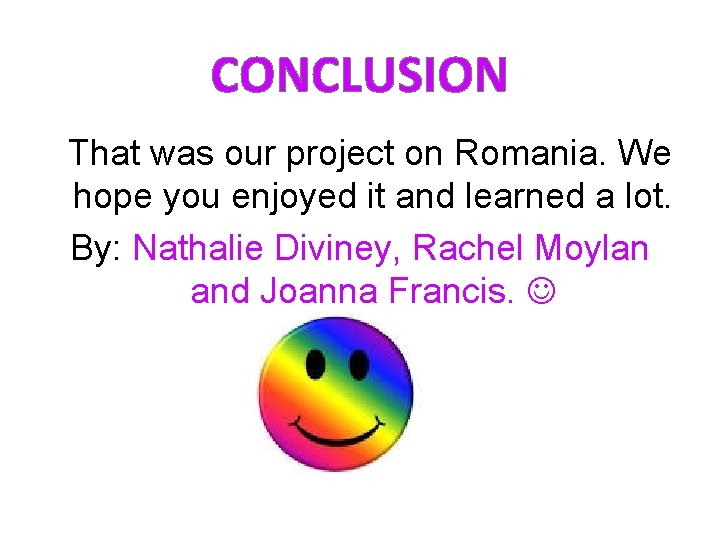CONCLUSION That was our project on Romania. We hope you enjoyed it and learned