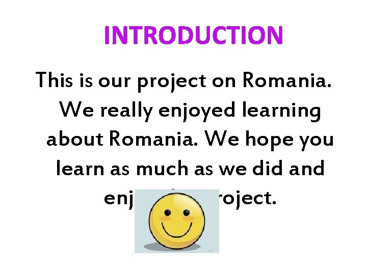 INTRODUCTION This is our project on Romania. We really enjoyed learning about Romania. We