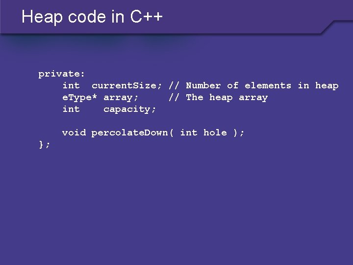 Heap code in C++ private: int current. Size; // Number of elements in heap