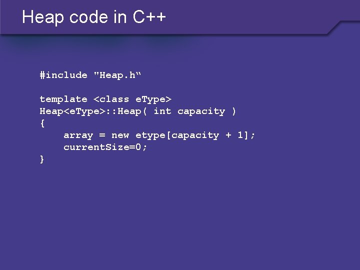 Heap code in C++ #include "Heap. h“ template <class e. Type> Heap<e. Type>: :