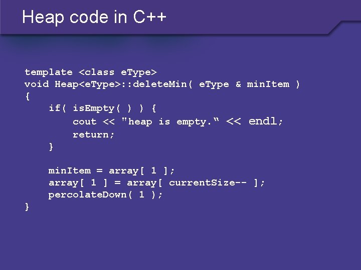 Heap code in C++ template <class e. Type> void Heap<e. Type>: : delete. Min(