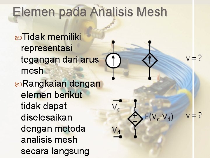 Elemen pada Analisis Mesh Tidak memiliki representasi tegangan dari arus mesh Rangkaian dengan elemen