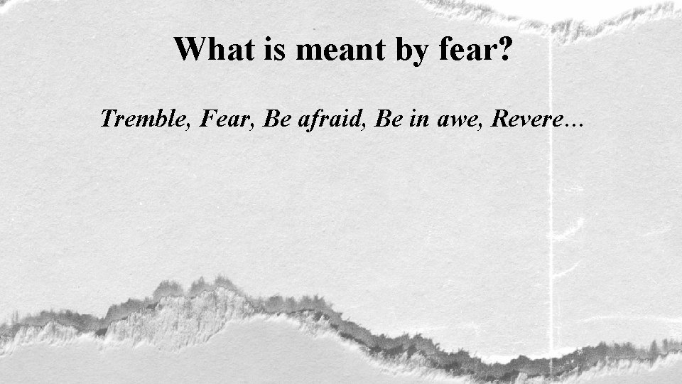 What is meant by fear? Tremble, Fear, Be afraid, Be in awe, Revere… 