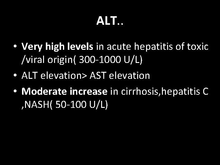 ALT. . • Very high levels in acute hepatitis of toxic /viral origin( 300