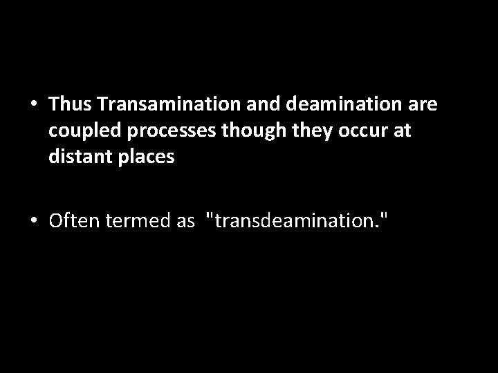  • Thus Transamination and deamination are coupled processes though they occur at distant